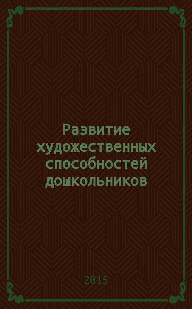 Развитие художественных способностей дошкольников : монография : для занятий с детьми 3-7 лет