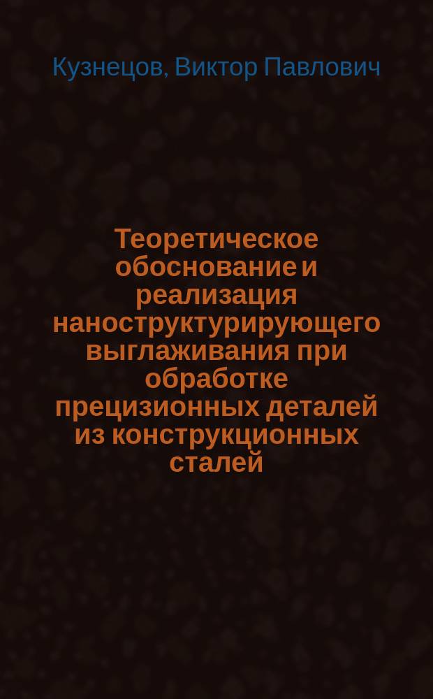 Теоретическое обоснование и реализация наноструктурирующего выглаживания при обработке прецизионных деталей из конструкционных сталей : автореферат диссертации на соискание ученой степени доктора технических наук : специальность 05.02.07 <Технология и оборудование механической и физико-технической обработки>
