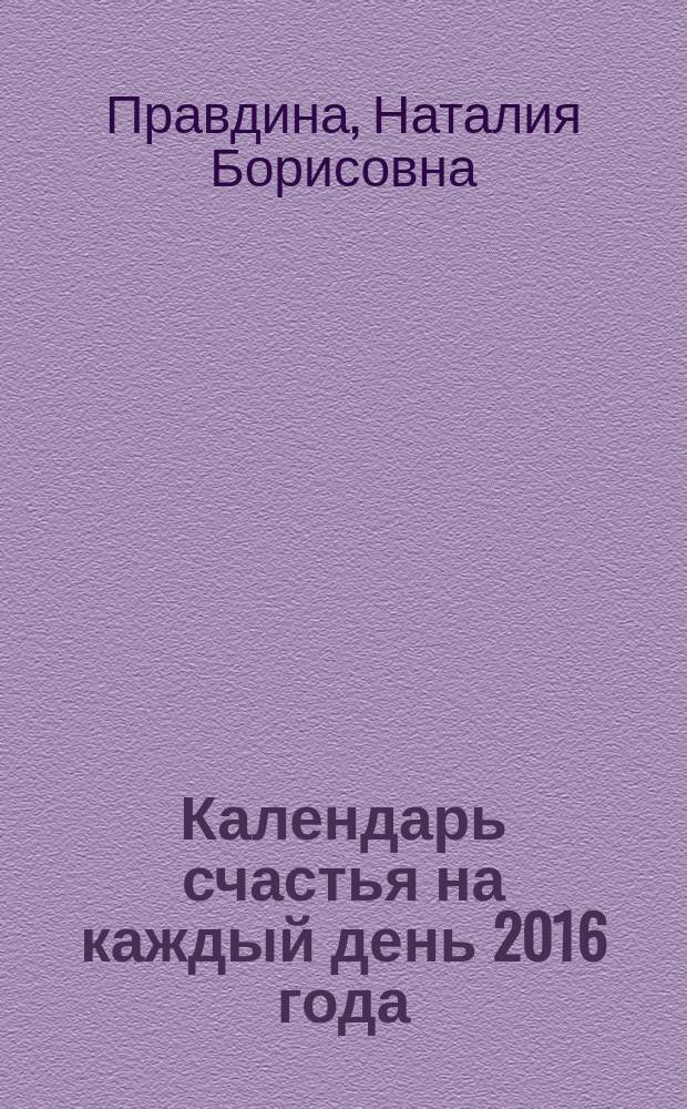 Календарь счастья на каждый день 2016 года : 366 практик от Мастера + Лунный календарь : 16+