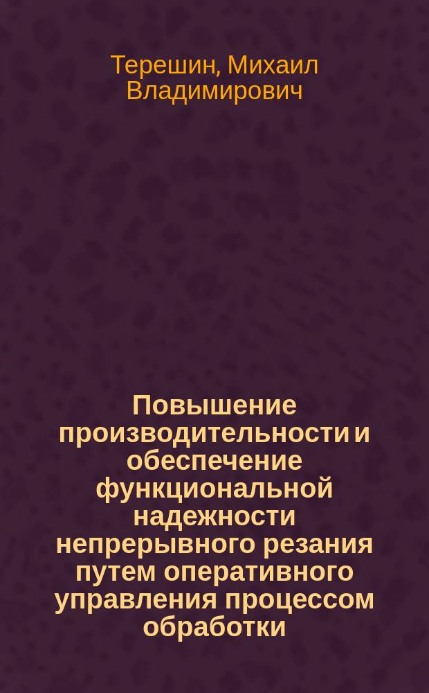 Повышение производительности и обеспечение функциональной надежности непрерывного резания путем оперативного управления процессом обработки : автореферат диссертации на соискание ученой степени доктора технических наук : специальность 05.02.07 <Технология и оборудование механической и физико-технической обработки>
