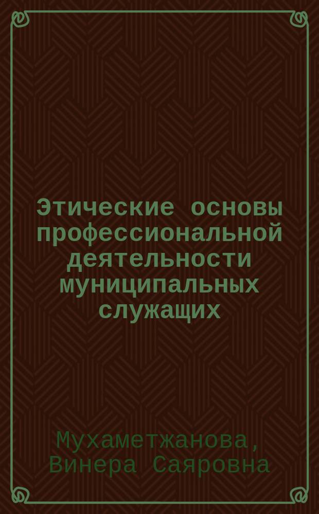 Этические основы профессиональной деятельности муниципальных служащих : учебное пособие