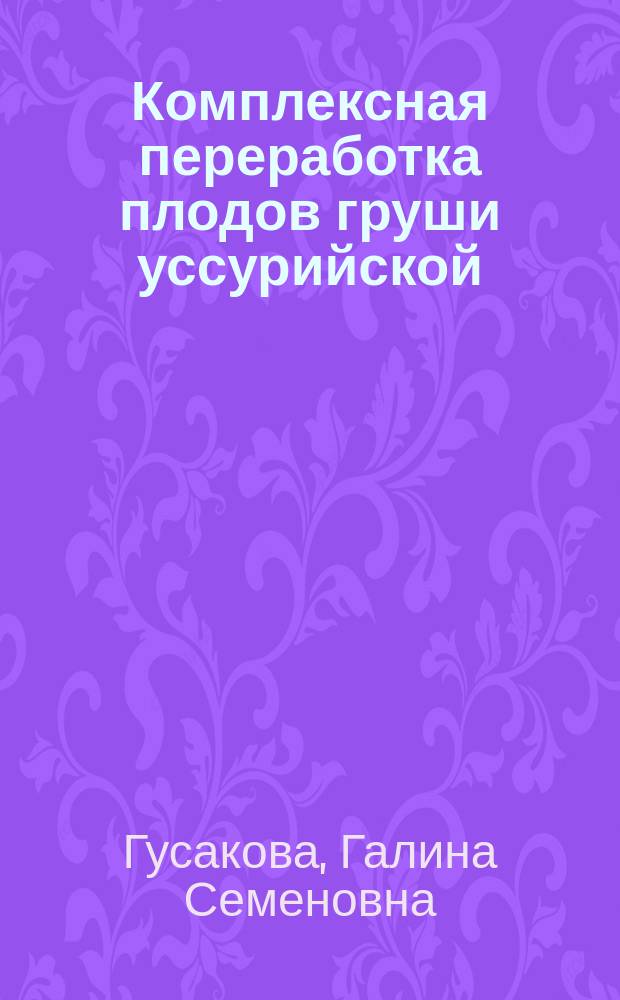 Комплексная переработка плодов груши уссурийской : автореферат диссертации на соискание ученой степени кандидата сельскохозяйственных наук : специальность 05.18.01 <Технология обработки, хранения и переработки злаковых, бобовых культур, крупяных продуктов, плодоовощной продукции и виноградарства>