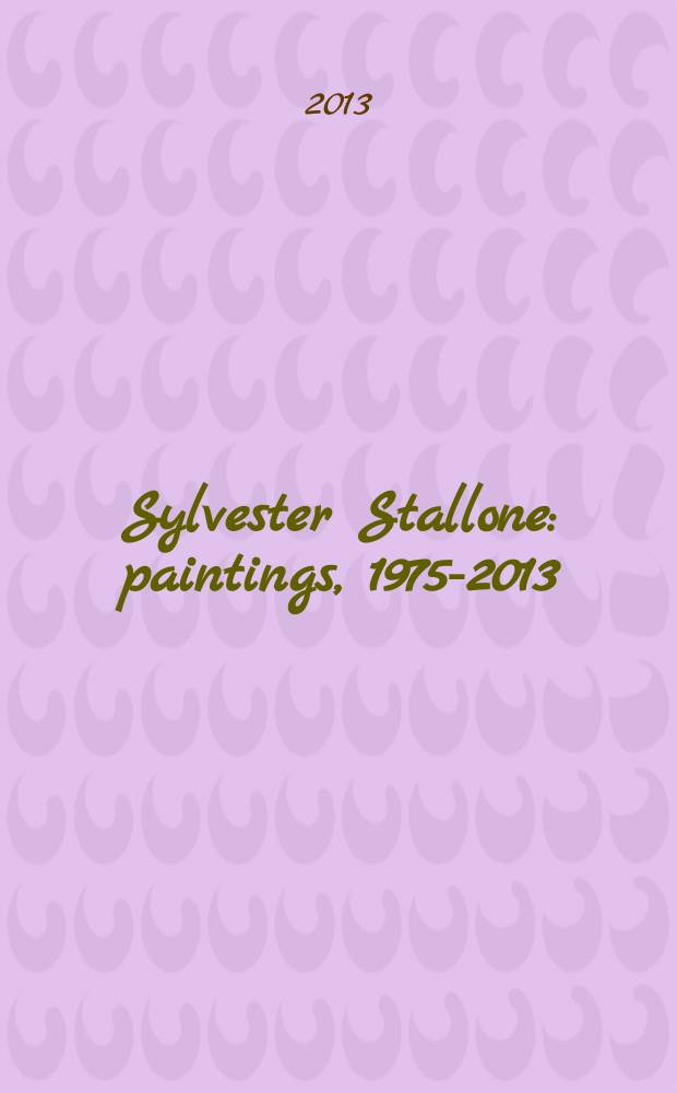 Sylvester Stallone : paintings, 1975-2013 : catalogue = Сильвестр Сталлоне