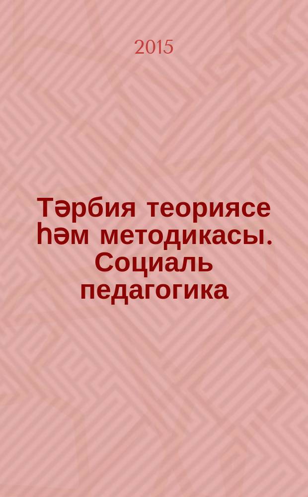 Тәрбия теориясе һәм методикасы. Социаль педагогика : лекцияләр курсы = Теория и методика воспитания. Социальная педагогика