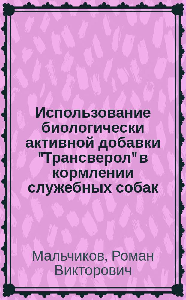 Использование биологически активной добавки "Трансверол" в кормлении служебных собак : автореферат диссертации на соискание ученой степени кандидата сельскохозяйственных наук : специальность 06.02.08 <Кормопроизводство, кормление сельскохозяйственных животных и технология кормов>