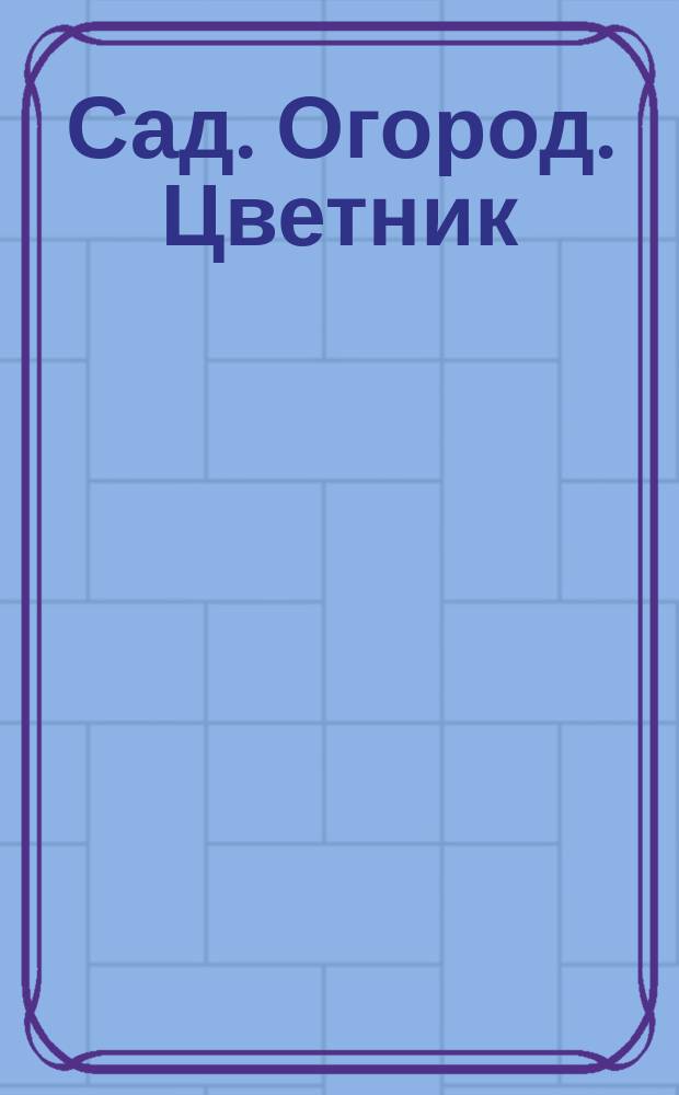 Сад. Огород. Цветник : астрокалендарь летних работ на даче : 12+