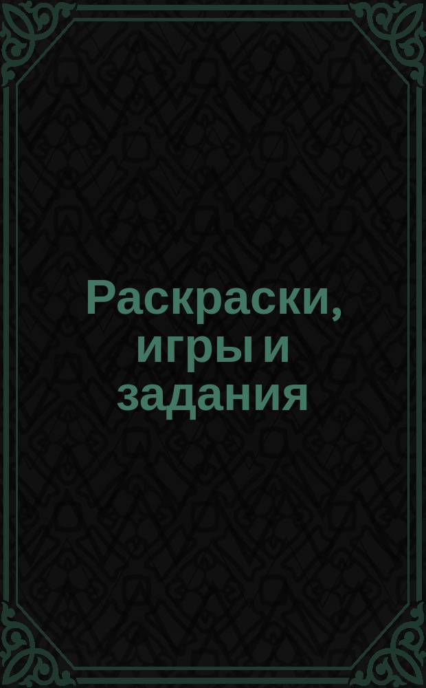 Раскраски, игры и задания : для среднего школьного возраста