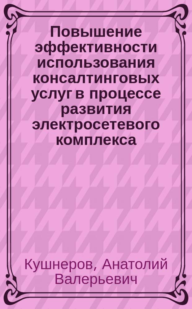 Повышение эффективности использования консалтинговых услуг в процессе развития электросетевого комплекса : автореферат диссертации на соискание ученой степени кандидата экономических наук : специальность 08.00.05 <Экономика и управление народным хозяйством по отраслям и сферам деятельности>