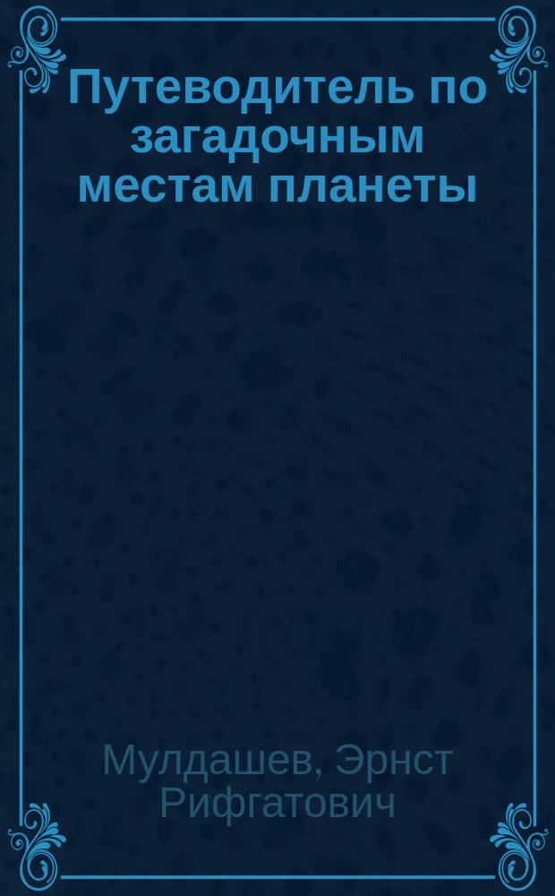 Путеводитель по загадочным местам планеты : в лабиринтах непознанного