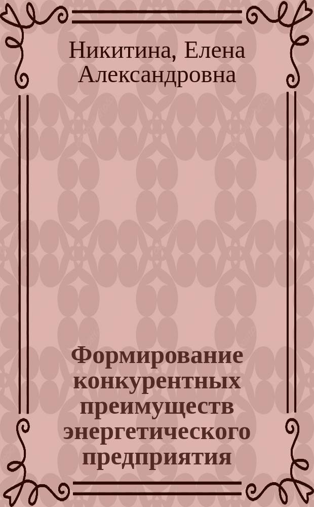 Формирование конкурентных преимуществ энергетического предприятия : учебное пособие : для студентов направления 140400.68 - Электроэнергетика и электротехника очной и заочной форм обучения