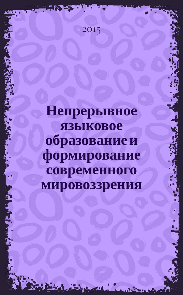 Непрерывное языковое образование и формирование современного мировоззрения : материалы международной научно-практической конференции, посвященной 95-летию Педагогического института ВлГУ и 50-летию кафедры иностранных языков для неязыковых факультетов, 17 февраля 2015 года, город Владимир