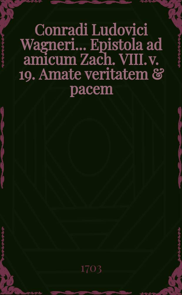 Conradi Ludovici Wagneri ... Epistola ad amicum Zach. VIII. v. 19. Amate veritatem & pacem
