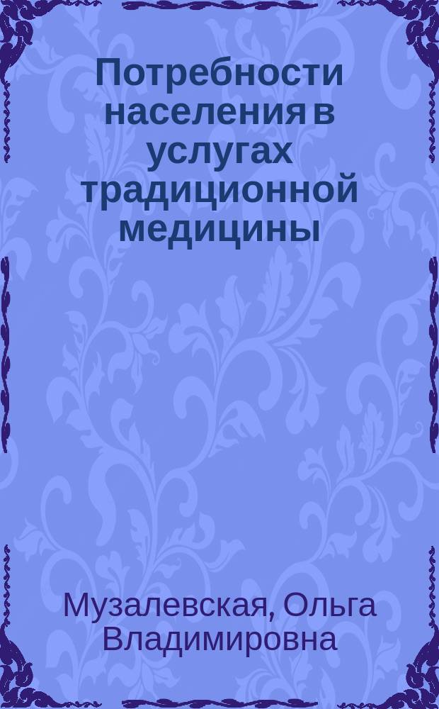 Потребности населения в услугах традиционной медицины : автореф. дис. на соиск. учен. степ. к.социол. н. : специальность 14.02.05 <Социология медицины>