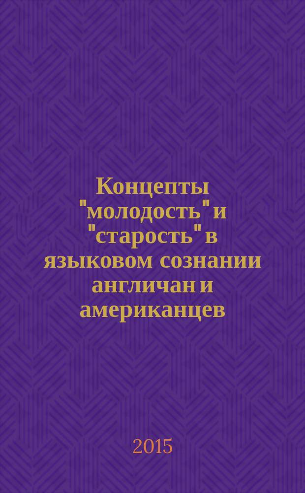 Концепты "молодость" и "старость" в языковом сознании англичан и американцев : монография