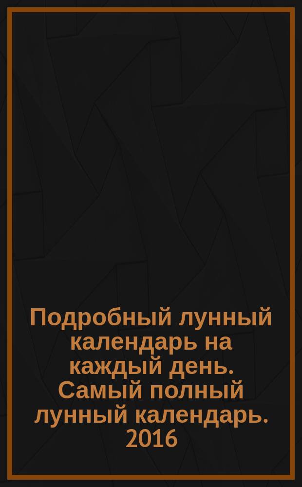 Подробный лунный календарь на каждый день. Самый полный лунный календарь. 2016 : 12+