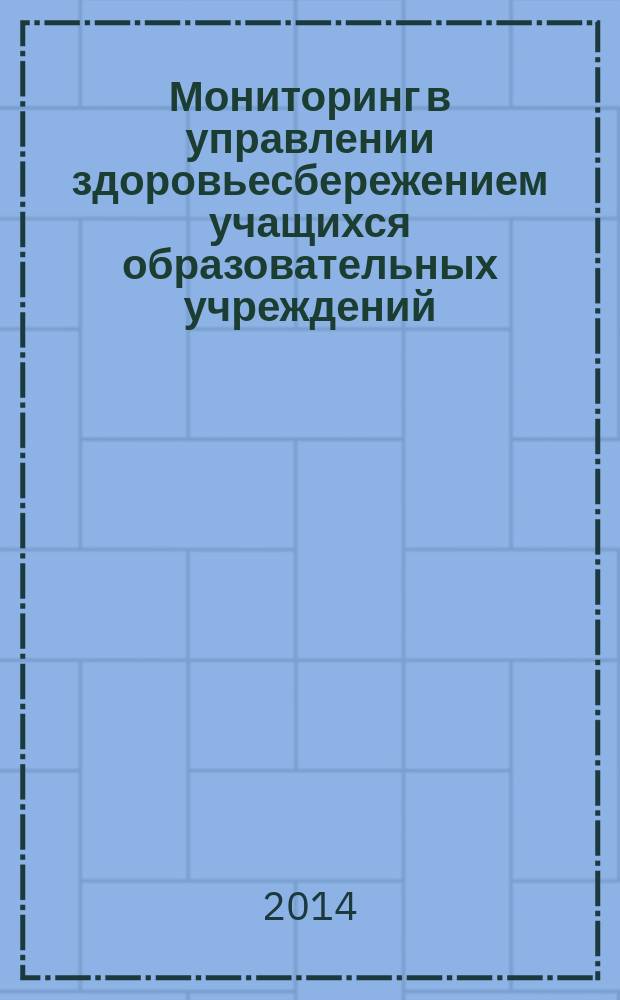 Мониторинг в управлении здоровьесбережением учащихся образовательных учреждений (обучающие методика и технология) : учебное пособие