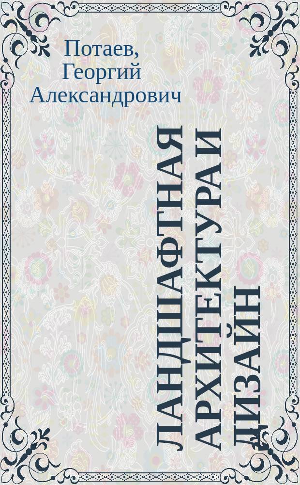 Ландшафтная архитектура и дизайн : учебное пособие для студентов высших учебных заведений, обучающихся по специальностям "Ландшафтная архитектура", "Архитектура", "Садово-парковое и ландшафтное строительство", "Ландшафтный дизайн", "Дизайн городской среды" : соответствует Федеральному государственному образовательному стандарту 3-го поколения