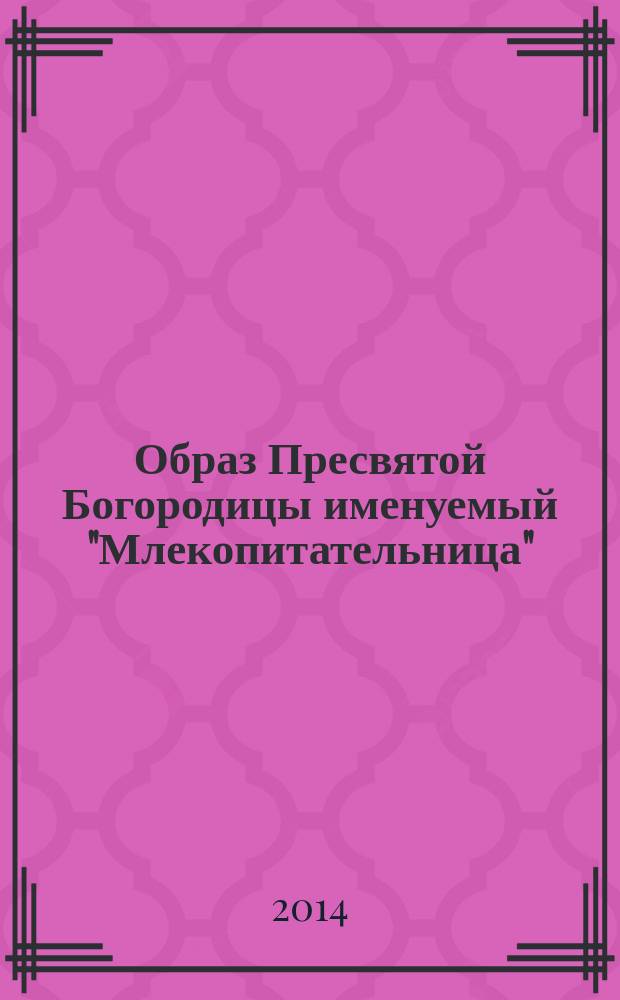 Образ Пресвятой Богородицы именуемый "Млекопитательница" : акафист, сказание