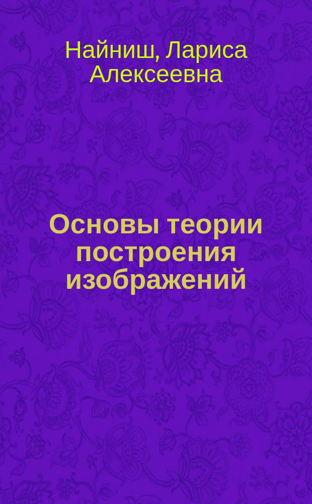 Основы теории построения изображений : пропедевтическая геометро-графическая подготовка : учебное пособие для студентов всех строительных специальностей очной и заочной формы обучения