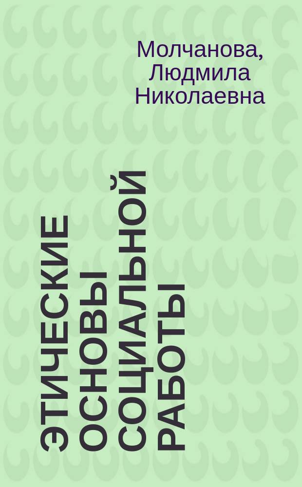 Этические основы социальной работы : учебно-методическое пособие для преподавателей и студентов факультета социальной работы