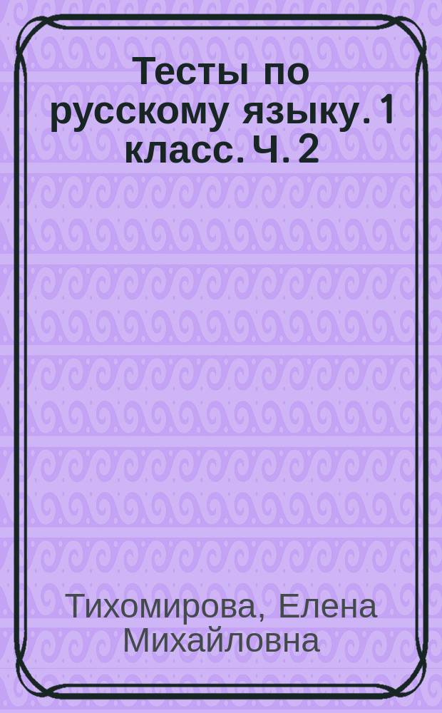 Тесты по русскому языку. 1 класс. Ч. 2 : к учебнику В. П. Канакиной, В. Г. Горецкого "Русский язык. 1 класс." (М.: Просвещение) : в 2 ч.