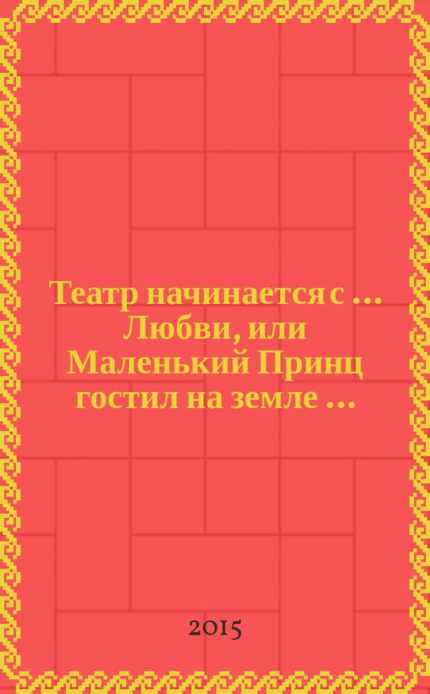Театр начинается с … Любви, или Маленький Принц гостил на земле … : о театре Андрея Денникова заслуженного артиста России, актёра и режиссера ГАЦТК им. С. В. Образцова : воспоминания, встречи, интервью