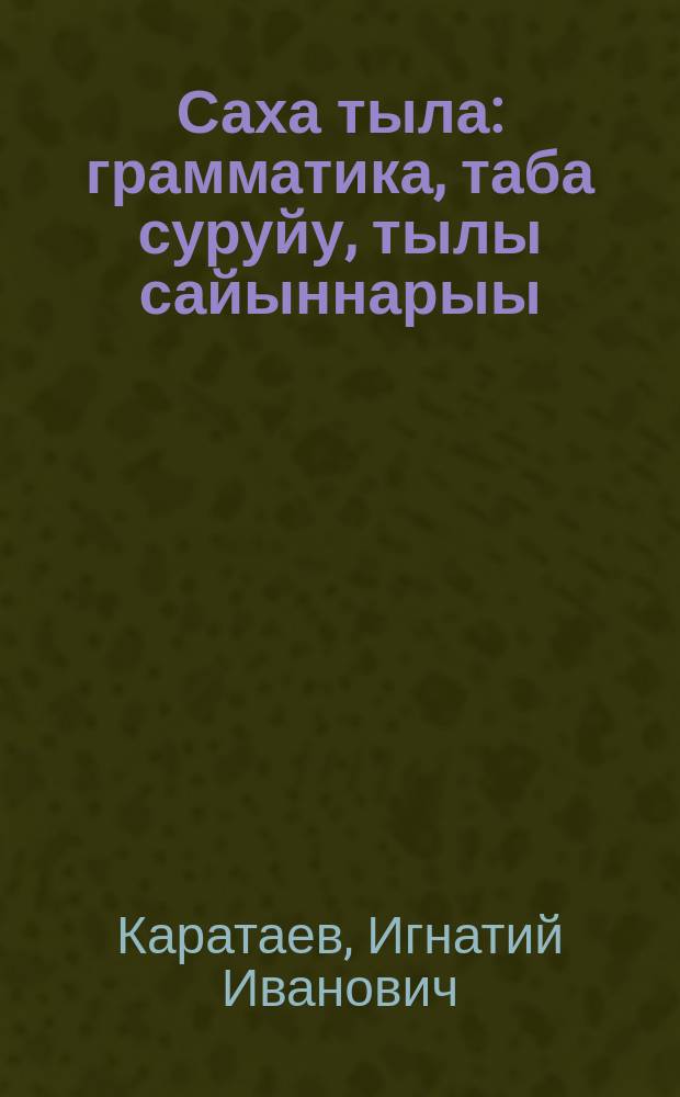 Саха тыла : грамматика, таба суруйу, тылы сайыннарыы : 1-гы кыл. үѳрэнэр кинигэ