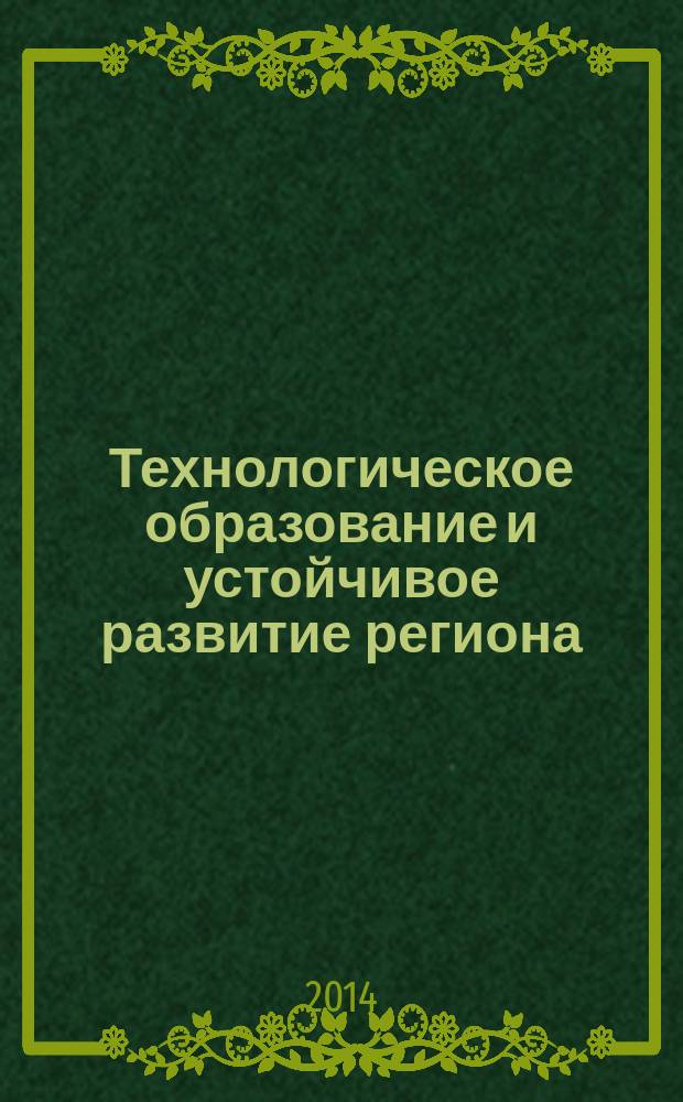 Технологическое образование и устойчивое развитие региона : сборник статей Международной научно-практической конференции (г. Новосибирск, 22-25 октября 2014 г.)