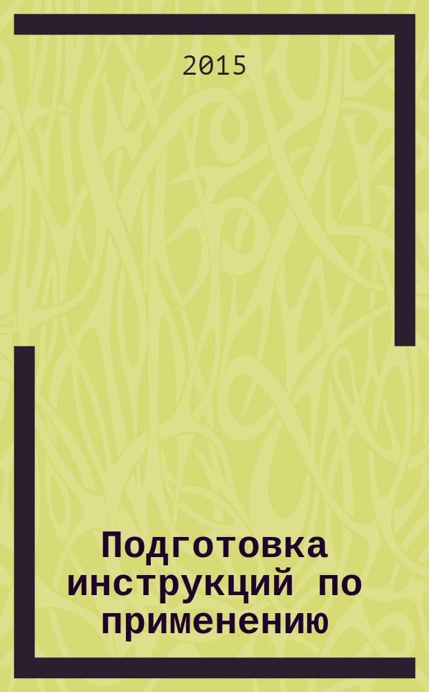 Подготовка инструкций по применению = Preparation of instructions for use. Structuring, content and presentation International. Part 1. General principles and detailed requirements. Ч. 1, Построение, содержание и представление материала. Общие принципы и подробные требования : ГОСТ IEC 82079-1-2014