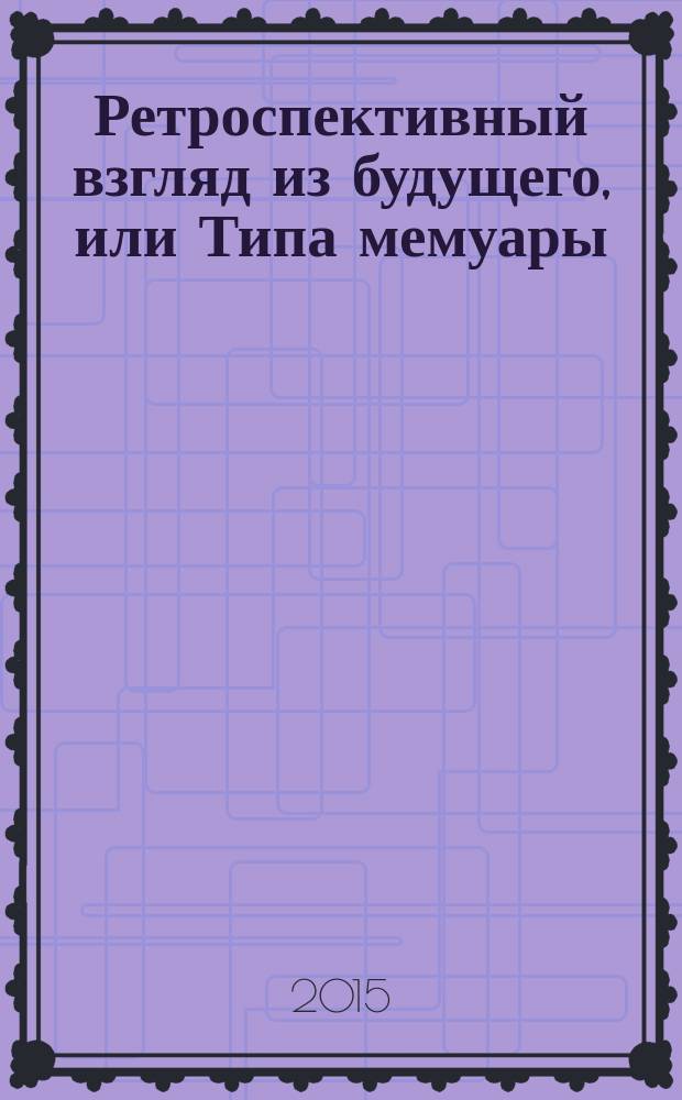 Ретроспективный взгляд из будущего, или Типа мемуары