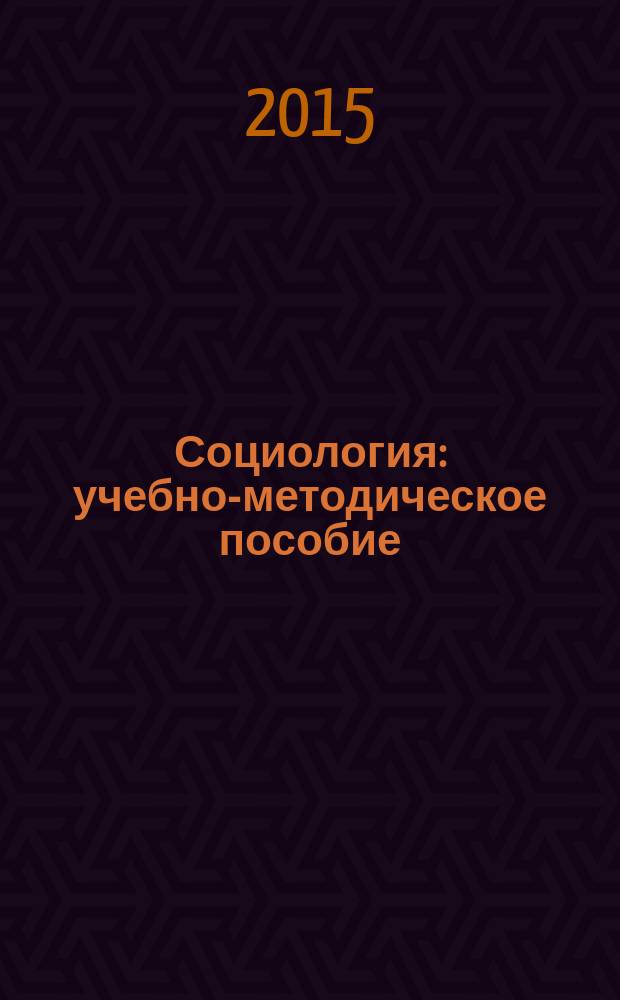 Социология : учебно-методическое пособие : направления подготовки: 51.03.04 (072300.62) "Музеология и охрана объектов культурного и природного наследия", 38.03.02 (080200.62) "Менеджмент" : квалификация (степень) выпускника "бакалавр" : формы обучения: очная, заочная
