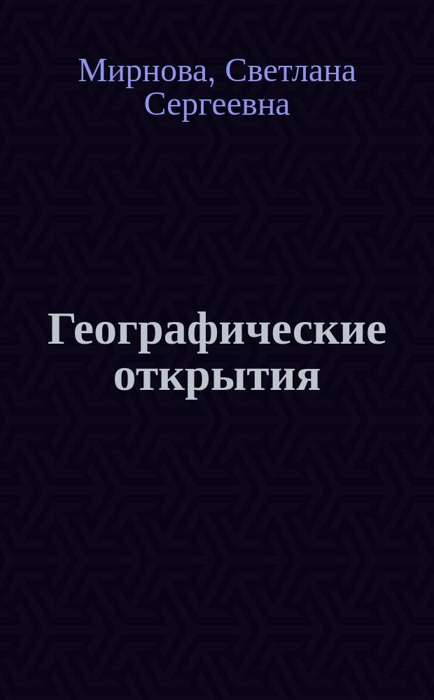 Географические открытия : путешествия, изменившие мир : ученые, купцы, мореходы, завоеватели, плавания вокруг света, новые острова и материки (от экватора до полюсов: все о великих географических открытиях в занимательных статьях, любопытных фактах и ярких иллюстрациях : для старшего школьного возраста
