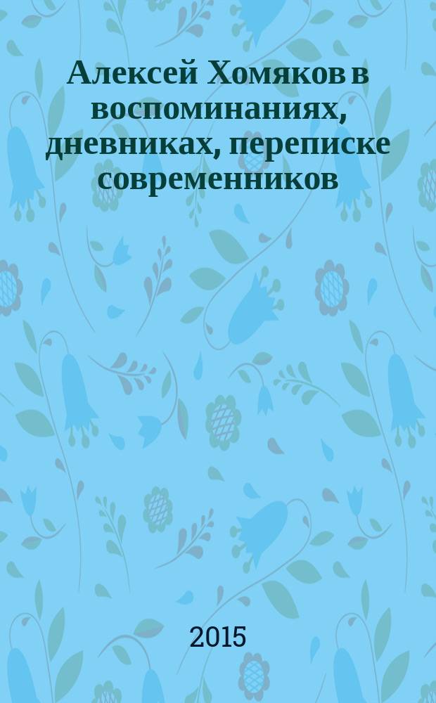 Алексей Хомяков в воспоминаниях, дневниках, переписке современников