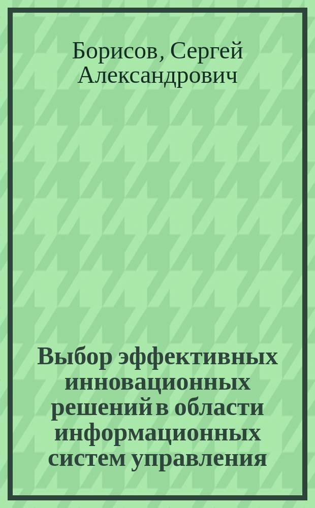 Выбор эффективных инновационных решений в области информационных систем управления : специальность 08.00.04 <Экономика и управление народным хозяйством (по отраслям и сферам деятельности)> : автореферат диссертации на соискание ученой степени кандидата экономических наук