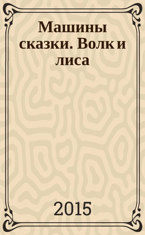 Машины сказки. Волк и лиса : для детей старшего дошкольного возраста : текст для чтения взрослыми детям