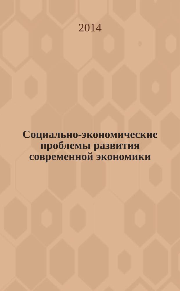 Социально-экономические проблемы развития современной экономики : материалы VI региональной научно-практической студенческой конференции (29 апреля 2014 г.)