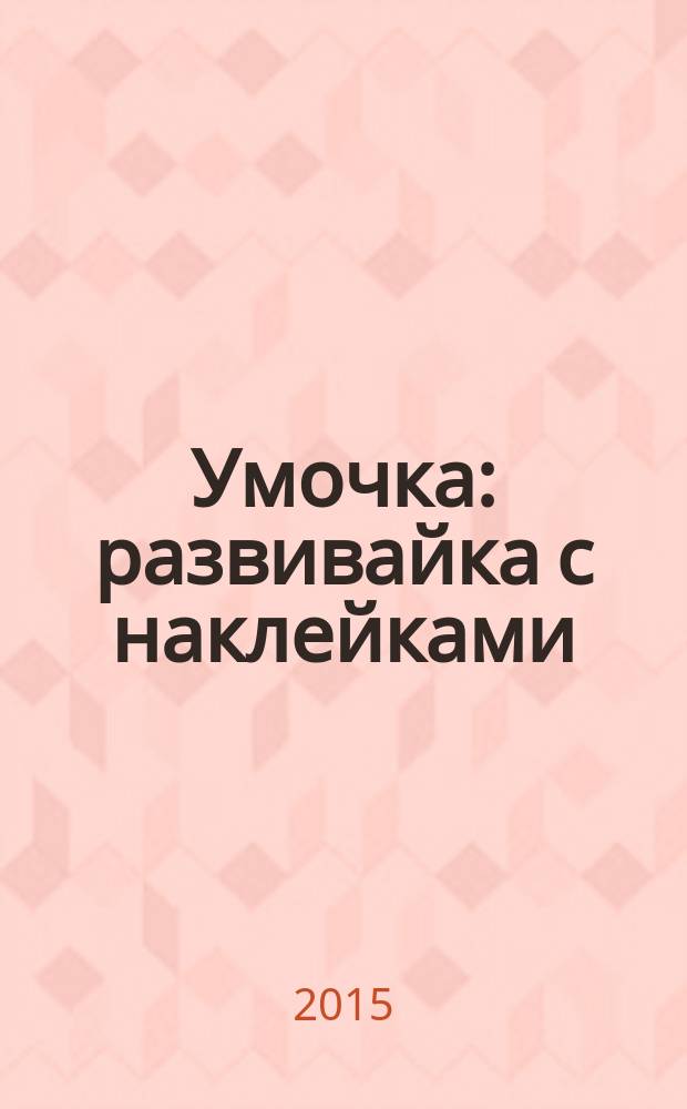 Умочка : развивайка с наклейками : цвет, форма, размер, 300 наклеек : 2-3 года : для детей до 3-х лет