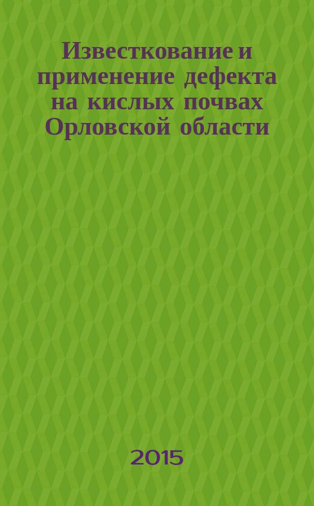 Известкование и применение дефекта на кислых почвах Орловской области : (методические рекомендации)