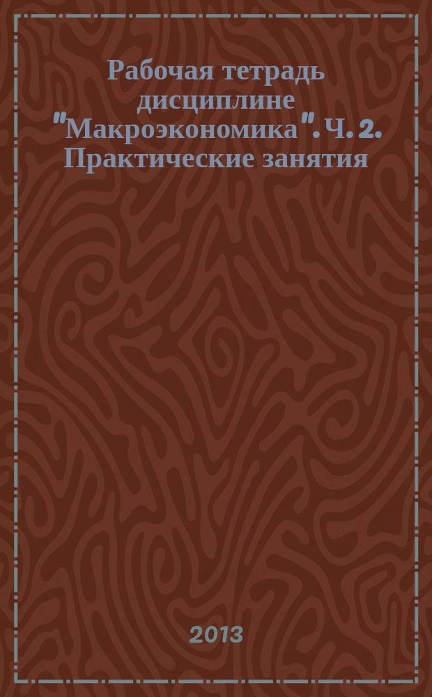Рабочая тетрадь дисциплине "Макроэкономика". Ч. 2. Практические занятия