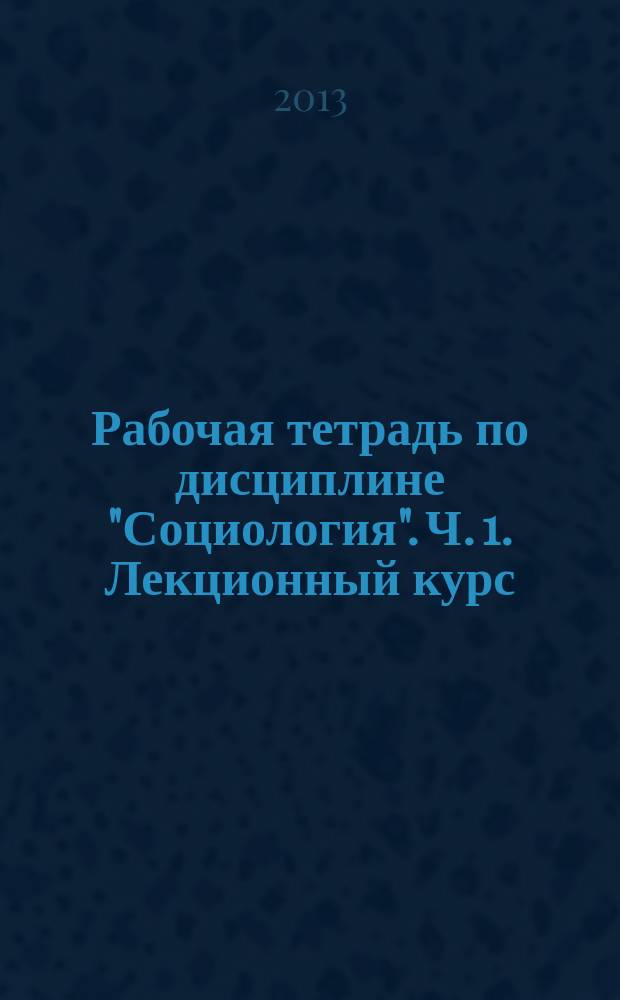 Рабочая тетрадь по дисциплине "Социология". Ч. 1. Лекционный курс : в 3 ч