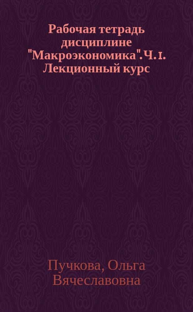 Рабочая тетрадь дисциплине "Макроэкономика". Ч. 1. Лекционный курс
