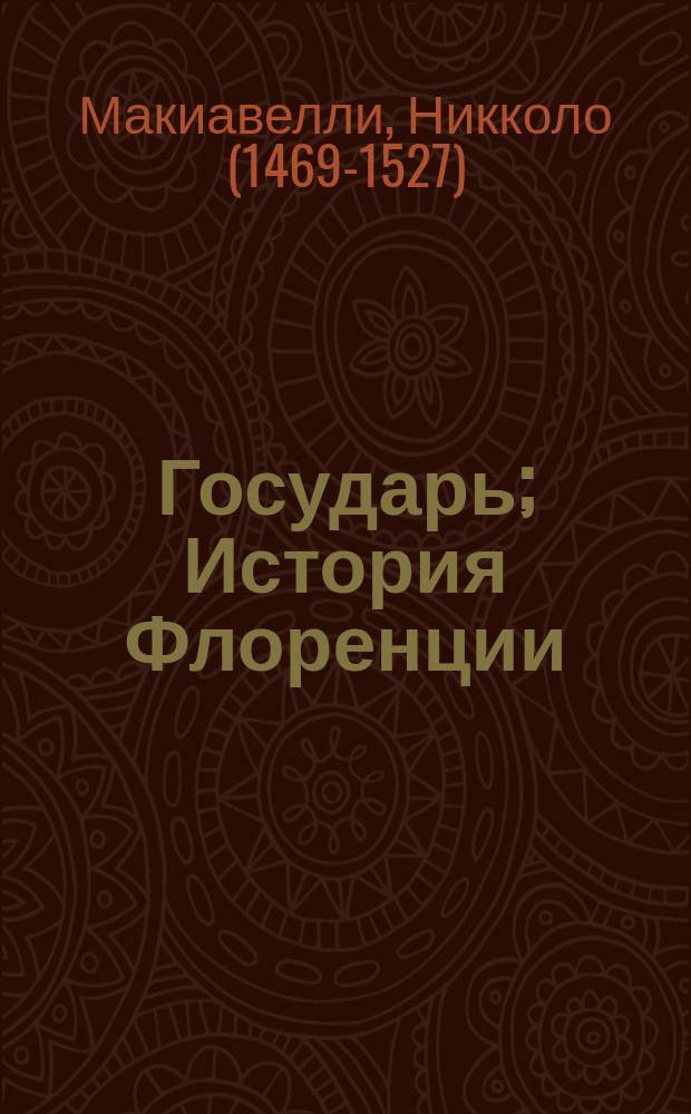 Государь; История Флоренции / Никколо Макиавелли; перевод с итальянского Г. Д. Муравьевой, Н. Я. Рыковой; предисл. Л. Сумм; коммент. М. Андреева, В. Рутенбурга
