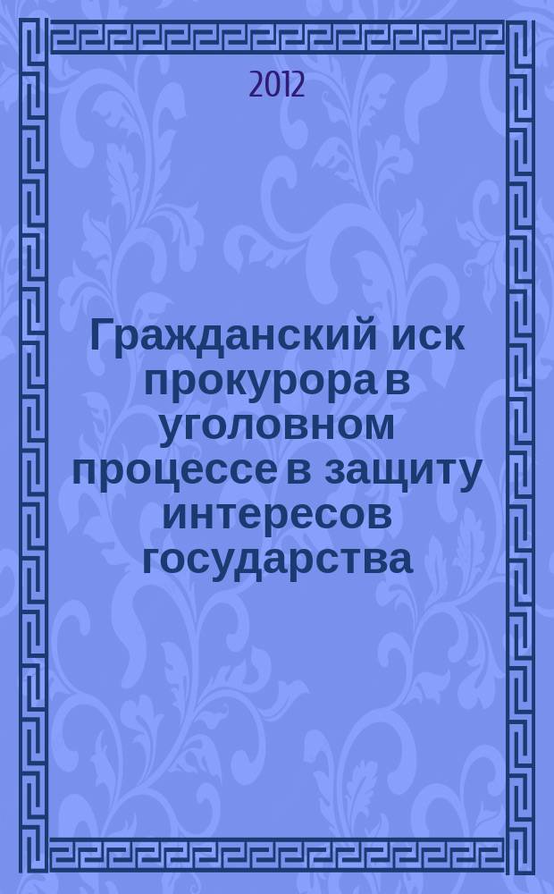 Гражданский иск прокурора в уголовном процессе в защиту интересов государства : автореф. дис. на соиск. учен. степ. к.ю. н. : специальность 12.00.09 <Уголовный процесс; криминалистика; оперативно-розыскная деятельность>