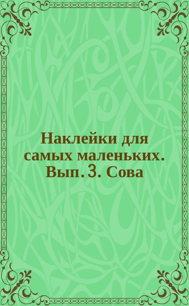 Наклейки для самых маленьких. Вып. 3. Сова : для детей до 3-х лет : 0+