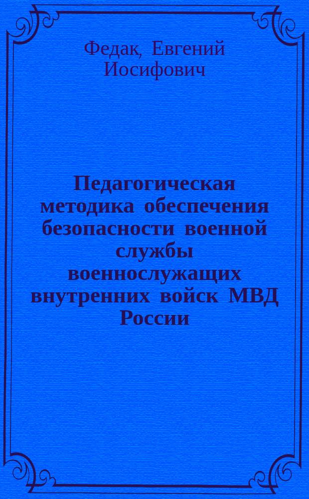 Педагогическая методика обеспечения безопасности военной службы военнослужащих внутренних войск МВД России : учебное пособие для слушателей, курсантов военных вузов