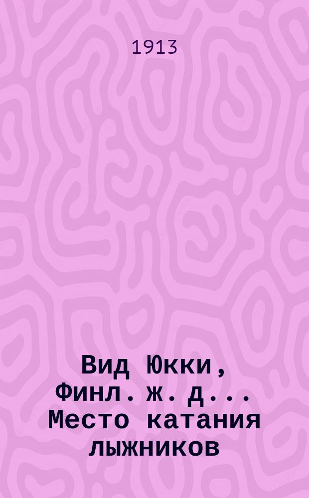 Вид Юкки, Финл. ж. д.. Место катания лыжников : открытое письмо