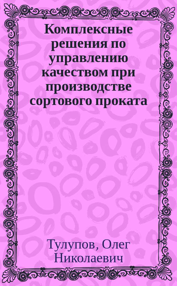 Комплексные решения по управлению качеством при производстве сортового проката : учебное пособие для студентов высших учебных заведений, обучающихся по программе бакалавриата по направлению 150400 - Металлургия