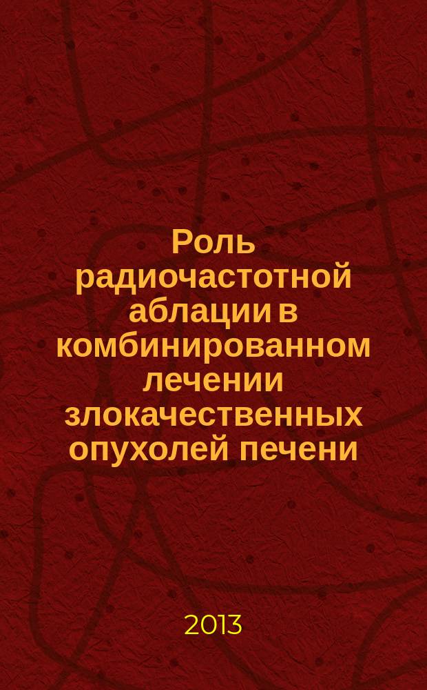 Роль радиочастотной аблации в комбинированном лечении злокачественных опухолей печени : автореферат диссертации на соискание ученой степени кандидата медицинских наук : специальность 14.01.12 <Онкология>