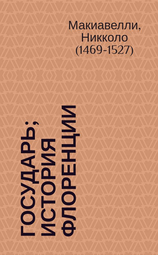 Государь; История Флоренции / Никколо Макиавелли; пер. с ит. Г. Д. Муравьевой, Н. Я. Рыковой; предисл. Л. Сумм; коммент. М. Андреева, В. Рутенбурга