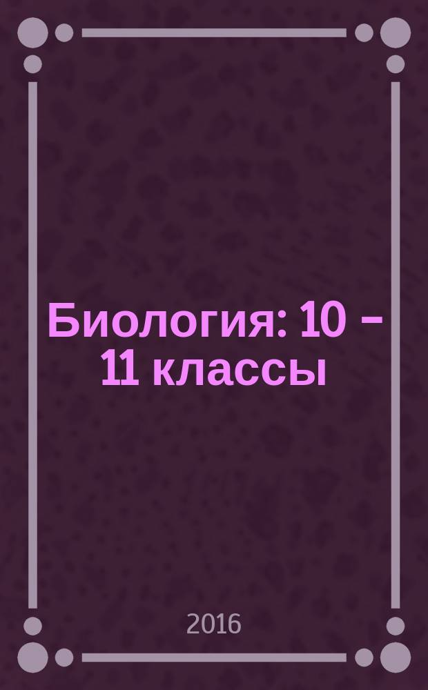 Биология : 10 - 11 классы : учебник для общеобразовательных организаций : базовый уровень